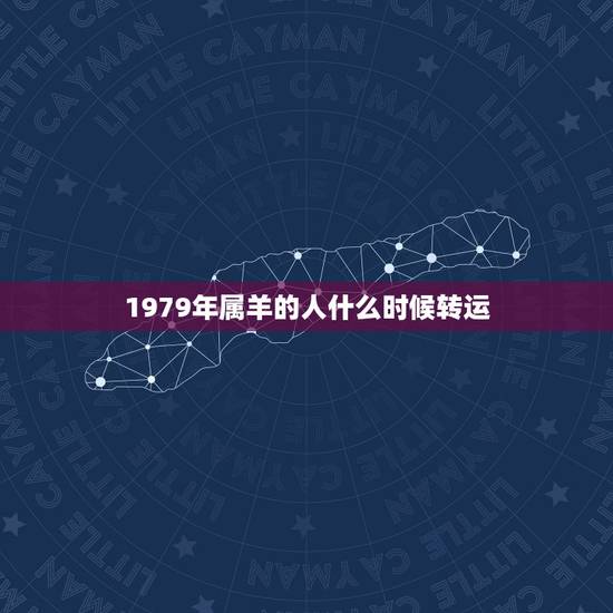 1979年属羊的人什么时候转运,1979年属羊的财运很差,怎么’样转运 1979年属羊的人什么时候转运,1979年属羊的财运很差,怎么’样转运
