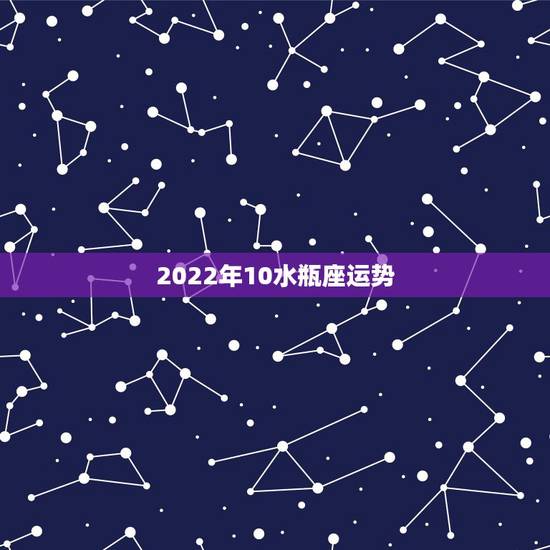 2022年10水瓶座运势,2022年水瓶座全年运势苏珊米 2022年10水瓶座运势,2022年水瓶座全年运势苏珊米