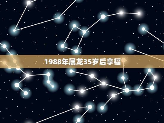 1988年属龙35岁后享福，2021年龙年运势及运程1988年生人