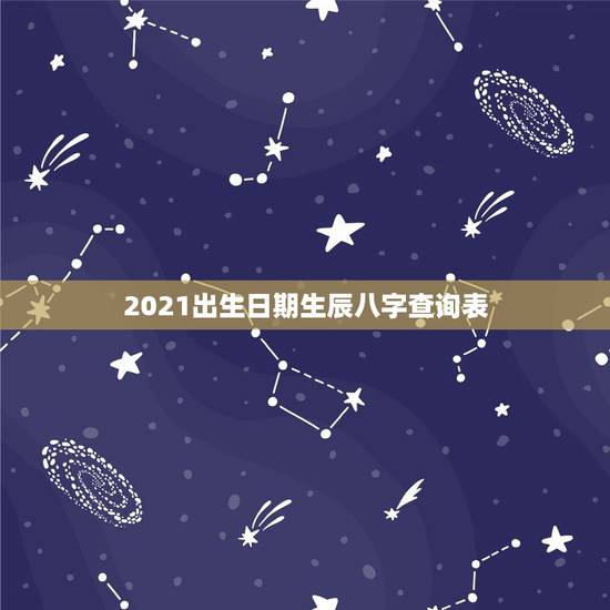 2021出生日期生辰八字查询表，生辰八字与出生日期之间存在什么样的关系