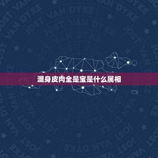 混身皮肉全是宝是什么属相,浑身皮肉都有宝猜十二生肖中的什么动物? 混身皮肉全是宝是什么属相,浑身皮肉都有宝猜十二生肖中的什么动物?