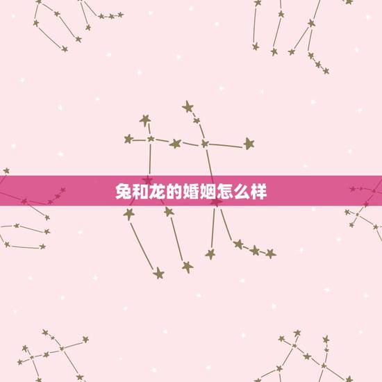 兔和龙的婚姻怎么样，属龙和属兔的婚配好吗