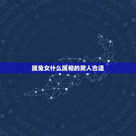 属兔女什么属相的男人合适,生肖兔女适合与什么属相的男结婚后 属兔女什么属相的男人合适,生肖兔女适合与什么属相的男结婚后