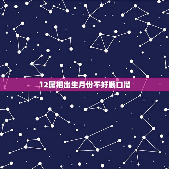 12属相出生月份不好顺口溜，十二生肖败月顺口溜