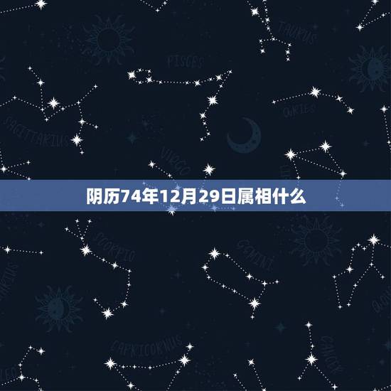 阴历74年12月29日属相什么,74年12月29曰阴历几月几号 阴历74年12月29日属相什么,74年12月29曰阴历几月几号