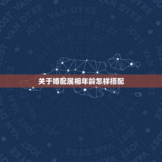 关于婚配属相年龄怎样搭配，男女最佳婚配年龄？