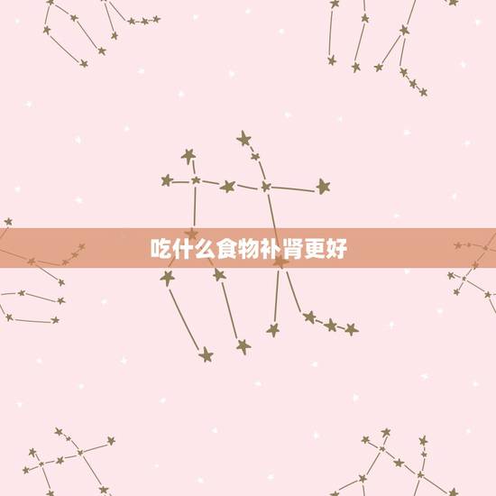 吃什么食物补肾更好，长期补肾吃什么好