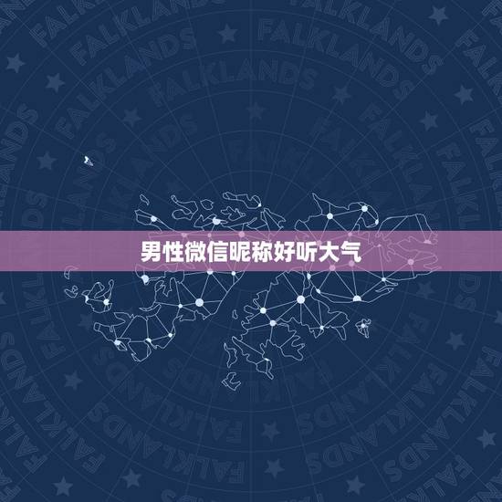 男性微信昵称好听大气,好听的男孩微信昵称有什么? 男性微信昵称好听大气,好听的男孩微信昵称有什么?