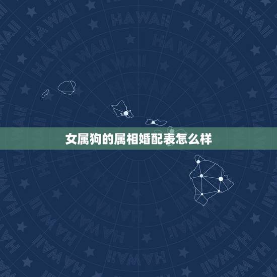 女属狗的属相婚配表怎么样，属狗的属相婚配表女孩子是哪几个年代的
