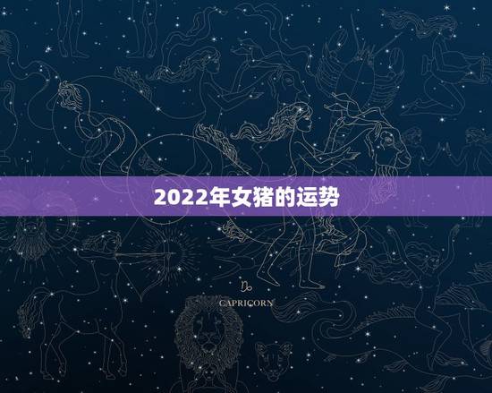 2022年女猪的运势,属猪女2021年运势及运程每月运程 2022年女猪的运势,属猪女2021年运势及运程每月运程