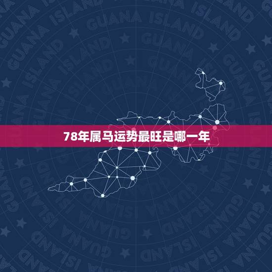 78年属马运势最旺是哪一年,1978年属马的和属什么的最相配? 78年属马运势最旺是哪一年,1978年属马的和属什么的最相配?