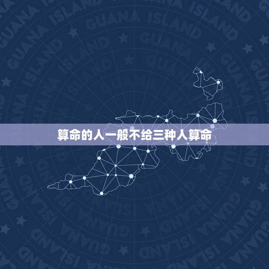 算命的人一般不给三种人算命,命太好算命先生不给算 算命的人一般不给三种人算命,命太好算命先生不给算