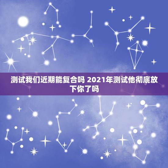 测试我们近期能复合吗 2021年测试他彻底放下你了吗
