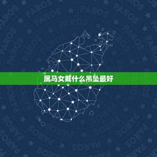属马女戴什么吊坠最好,属马出生的人佩戴什么宝石吊坠最好 属马女戴什么吊坠最好,属马出生的人佩戴什么宝石吊坠最好