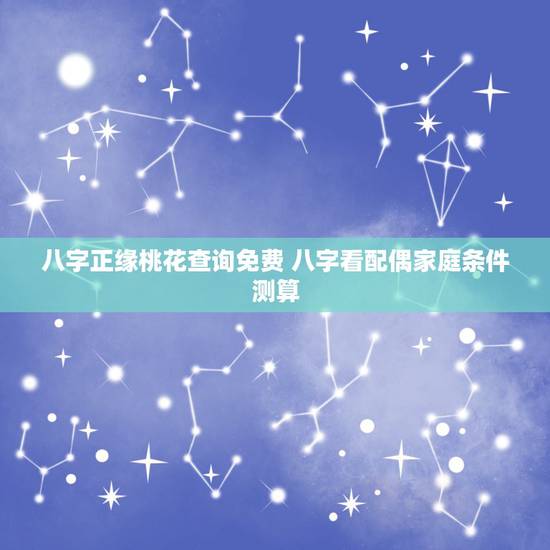 八字正缘桃花查询免费 八字看配偶家庭条件测算