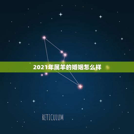 2021年属羊的婚姻怎么样，2021年属羊感情婚姻咋样