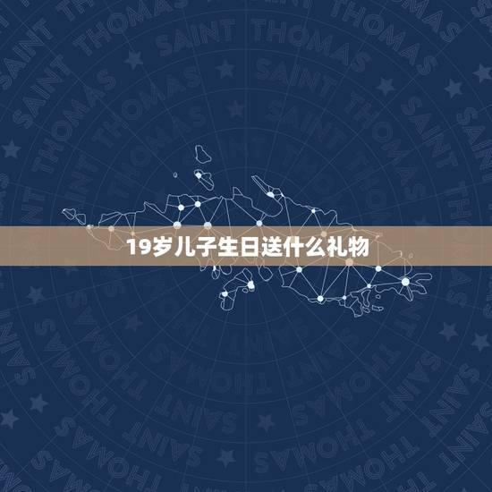 19岁儿子生日送什么礼物,19岁孩子给她买什么生日礼物呢? 19岁儿子生日送什么礼物,19岁孩子给她买什么生日礼物呢?
