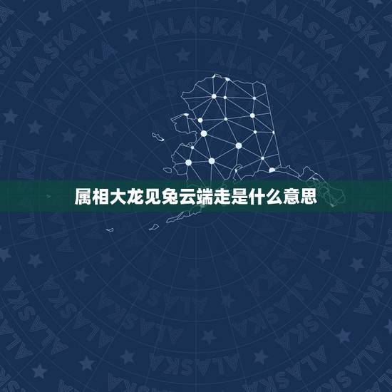 属相大龙见兔云端走是什么意思,“龙逢兔儿云端去”是什么意思? 属相大龙见兔云端走是什么意思,“龙逢兔儿云端去”是什么意思?