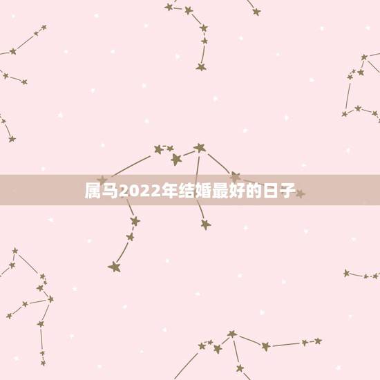 属马2022年结婚最好的日子,两个2002年属马的人结婚,今年和明年选 属马2022年结婚最好的日子,两个2002年属马的人结婚,今年和明年选