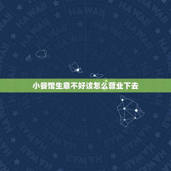 小餐馆生意不好该怎么营业下去，小饭店生意差怎么办？怎样才能让生意变好？