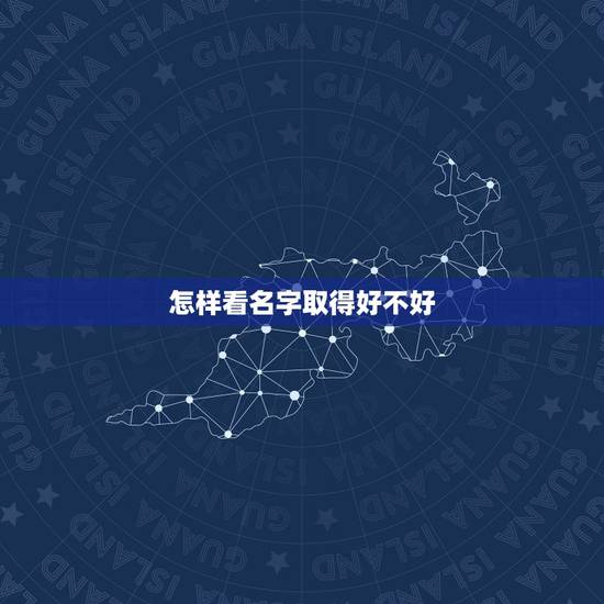 怎样看名字取得好不好,怎样测试名字取得好不好 怎样看名字取得好不好,怎样测试名字取得好不好