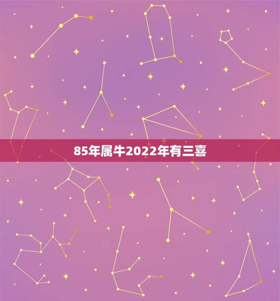 85年属牛2022年有三喜，2022年属牛人的婚姻运如何2022年生肖