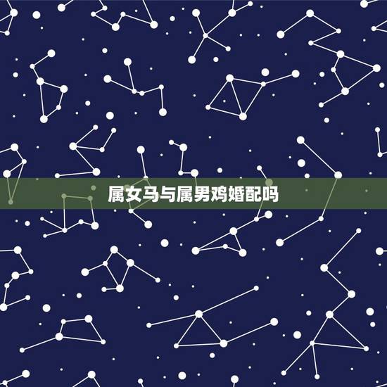 属女马与属男鸡婚配吗，我想问一下属鸡和属马的属相配吗？