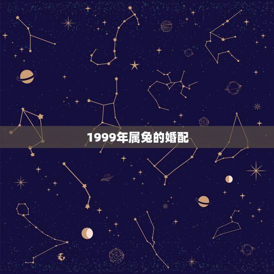 1999年属兔的婚配,1999年属兔更佳结婚年 1999年属兔的婚配,1999年属兔更佳结婚年