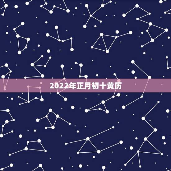 2022年正月初十黄历,2022年正月黄历 2022年正月初十黄历,2022年正月黄历