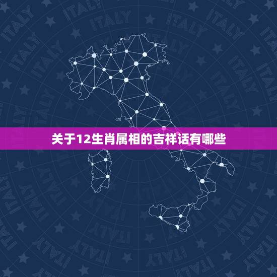 关于12生肖属相的吉祥话有哪些,十二生肖祝福成语 关于12生肖属相的吉祥话有哪些,十二生肖祝福成语