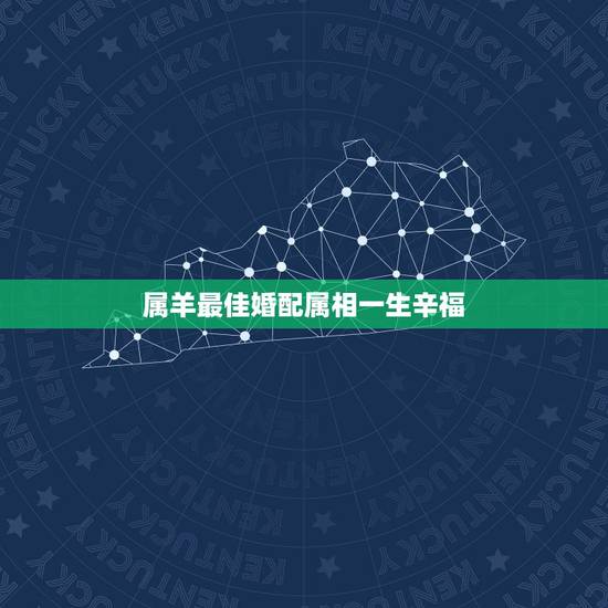 属羊最佳婚配属相一生辛福,男属羊是土命和什么属相的婚姻好 属羊最佳婚配属相一生辛福,男属羊是土命和什么属相的婚姻好