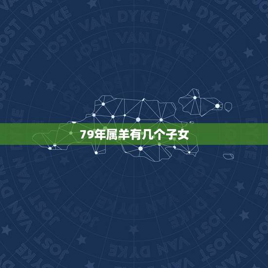 79年属羊有几个子女,79年属羊人的终生寿命 79年属羊有几个子女,79年属羊人的终生寿命