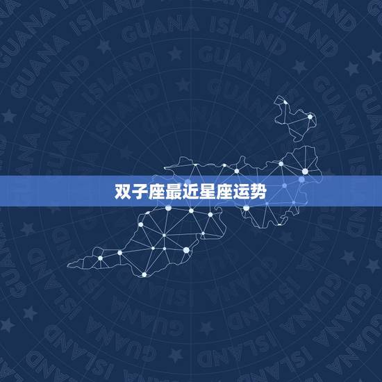 双子座最近星座运势,星座双子座运势 双子座最近星座运势,星座双子座运势