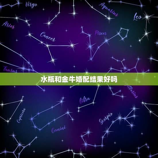 水瓶和金牛婚配结果好吗,水瓶座和金牛座配吗 水瓶和金牛婚配结果好吗,水瓶座和金牛座配吗