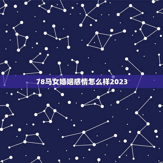 78马女婚姻感情怎么样2023(幸福美满还是波折不断) 78马女婚姻感情怎么样2023(幸福美满还是波折不断)