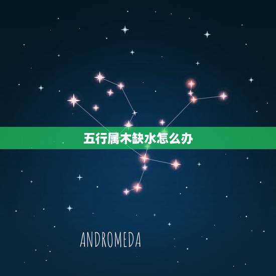 五行属木缺水怎么办,金木水火土 缺水怎么办 五行属木缺水怎么办,金木水火土 缺水怎么办
