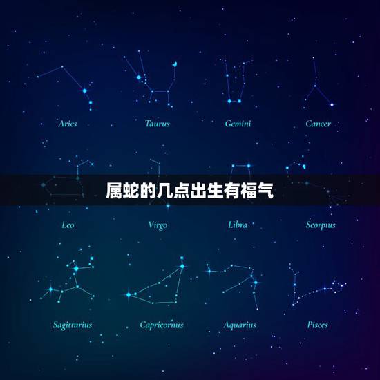 属蛇的几点出生有福气，属蛇人一辈子的克星