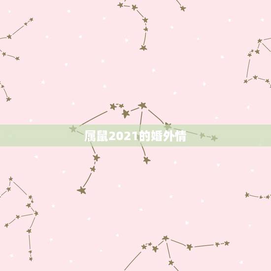 属鼠2021的婚外情，2021年属鼠感情婚姻运