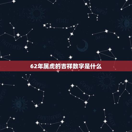 62年属虎的吉祥数字是什么,1962年属虎射手座的吉祥数字是什么 62年属虎的吉祥数字是什么,1962年属虎射手座的吉祥数字是什么