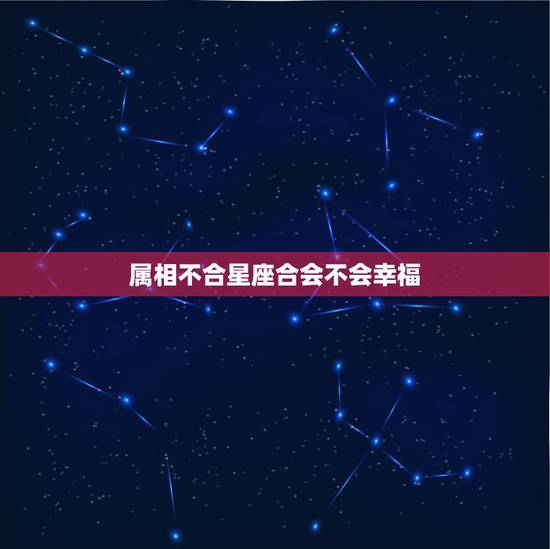 属相不合星座合会不会幸福,85年属牛的上等婚配 属相不合星座合会不会幸福,85年属牛的上等婚配