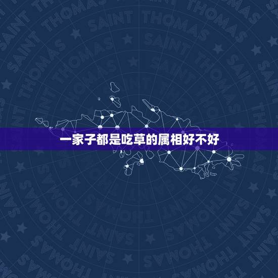 一家子都是吃草的属相好不好，全家都是一个属相好吗？