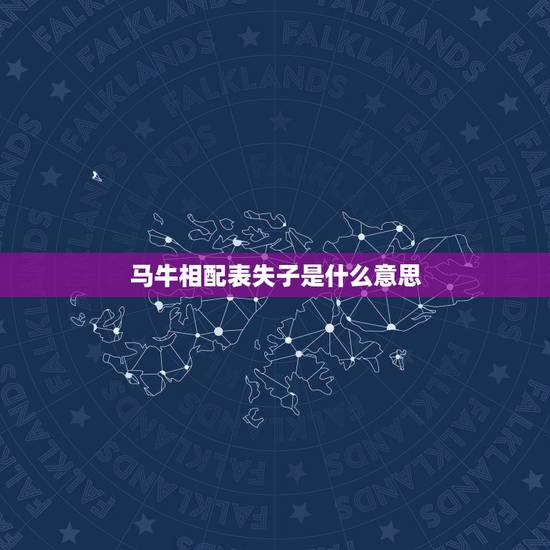马牛相配表失子是什么意思,马牛相配表失子是什么意思? 马牛相配表失子是什么意思,马牛相配表失子是什么意思?