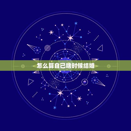 怎么算自己啥时候结婚,算一下自己什么时候结婚 交女朋友 怎么算自己啥时候结婚,算一下自己什么时候结婚 交女朋友