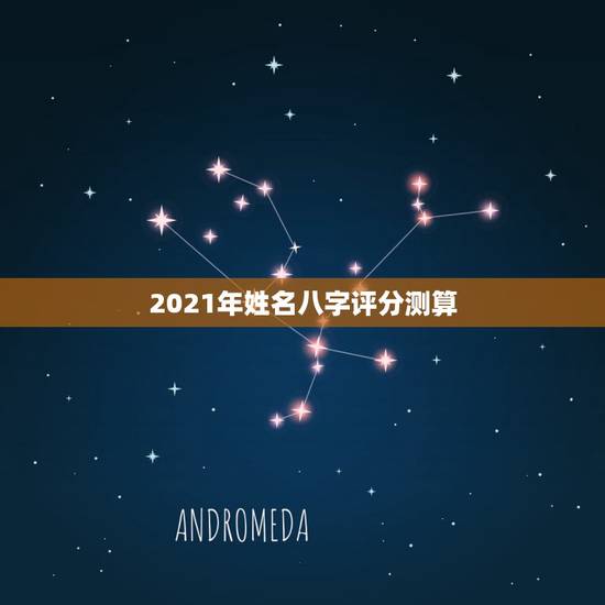 2021年姓名八字评分测算,免费姓名生辰八字测算 2021年姓名八字评分测算,免费姓名生辰八字测算