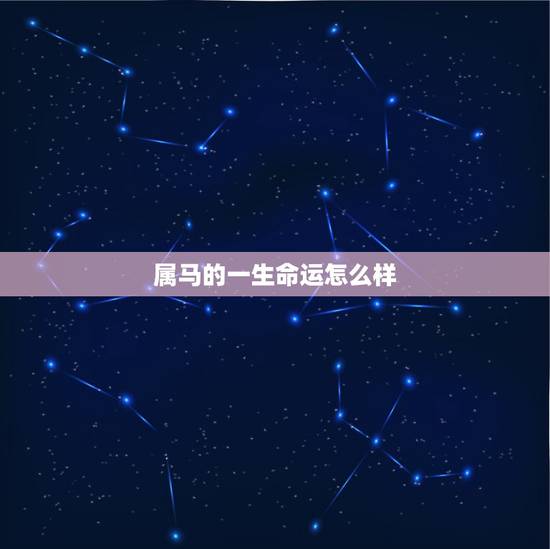 属马的一生命运怎么样,马年人的一生的命运 属马的一生命运怎么样,马年人的一生的命运