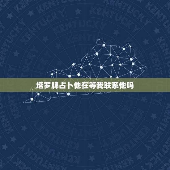 塔罗牌占卜他在等我联系他吗,塔罗占卜他会答应我吗 塔罗牌占卜他在等我联系他吗,塔罗占卜他会答应我吗