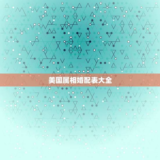 美国属相婚配表大全，马配对的属相婚配表