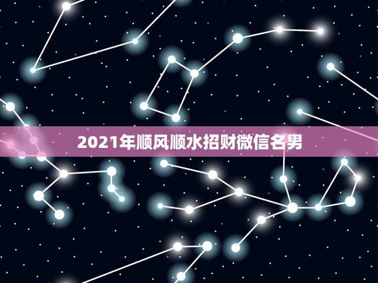 2021年顺风顺水招财微信名男，旺运又旺财的微信名