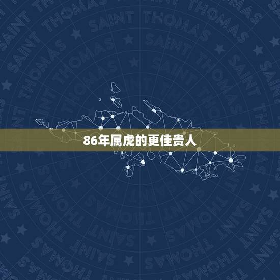 86年属虎的更佳贵人，2022 年35岁有一劫属虎86