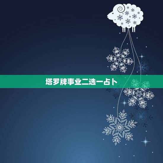塔罗牌事业二选一占卜，塔罗牌二选一 占卜工作 求解释一下。